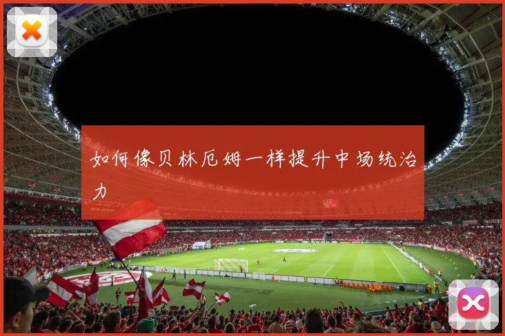 如何像贝林厄姆一样提升中场统治力