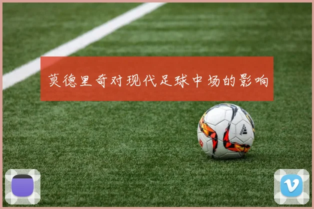莫德里奇对现代足球中场的影响