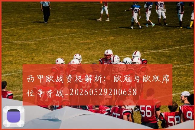 西甲欧战资格解析：欧冠与欧联席位争夺战_20260529200658