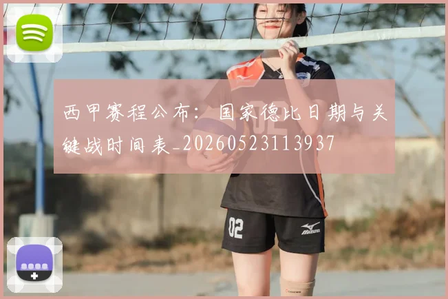 西甲赛程公布：国家德比日期与关键战时间表_20260523113937