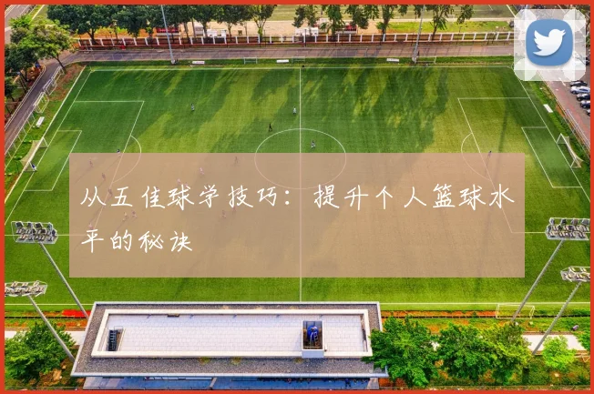 从五佳球学技巧：提升个人篮球水平的秘诀