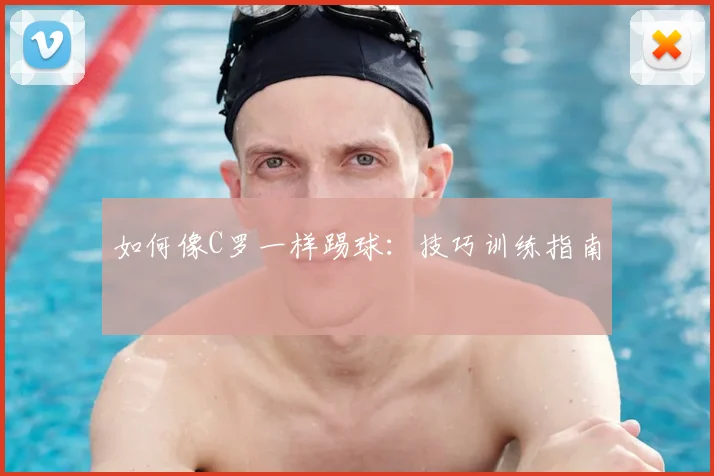 如何像C罗一样踢球：技巧训练指南