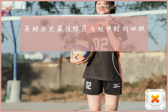英超历史最佳球员与经典时刻回顾