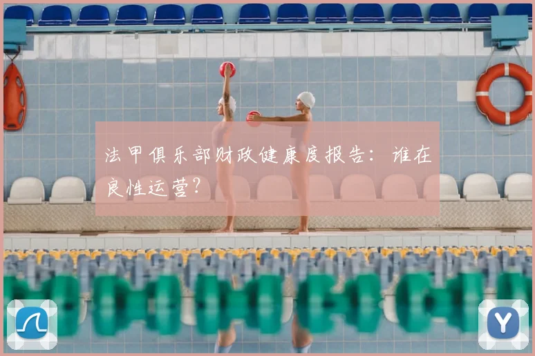 法甲俱乐部财政健康度报告：谁在良性运营？