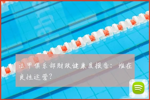 法甲俱乐部财政健康度报告：谁在良性运营？
