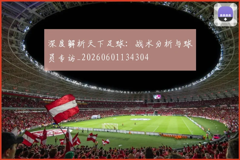 深度解析天下足球：战术分析与球员专访_20260601134304
