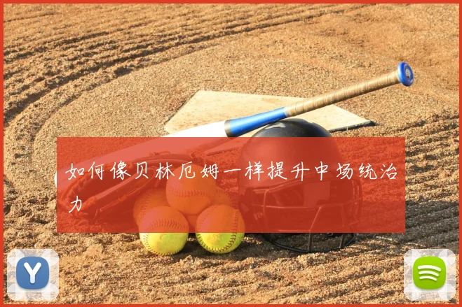 如何像贝林厄姆一样提升中场统治力