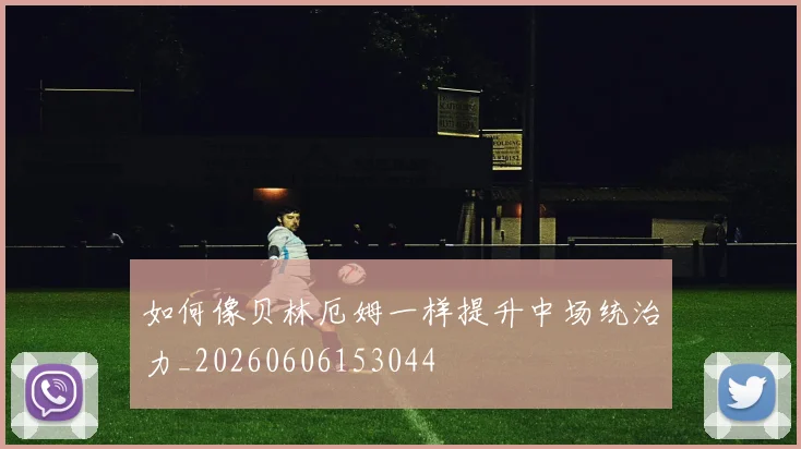 如何像贝林厄姆一样提升中场统治力_20260606153044