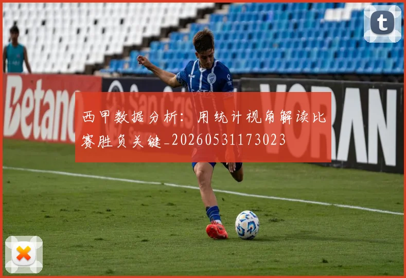 西甲数据分析：用统计视角解读比赛胜负关键_20260531173023