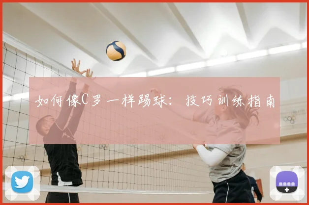 如何像C罗一样踢球：技巧训练指南