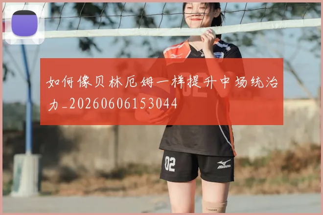 如何像贝林厄姆一样提升中场统治力_20260606153044